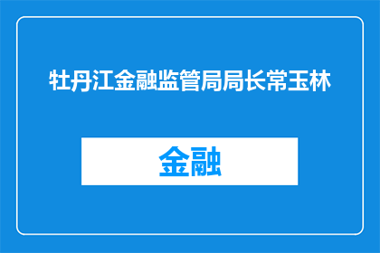牡丹江金融监管局局长常玉林(牡丹江金融监管局局长常玉林的职务与责任是什么？)