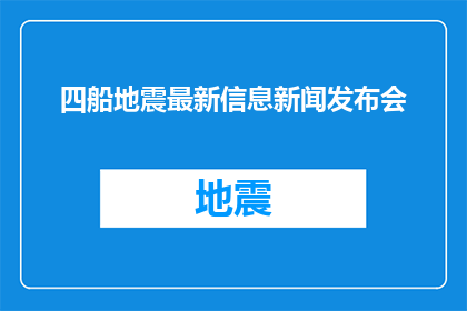 四船地震最新信息新闻发布会(四船地震最新进展如何？新闻发布会将揭示哪些关键信息？)