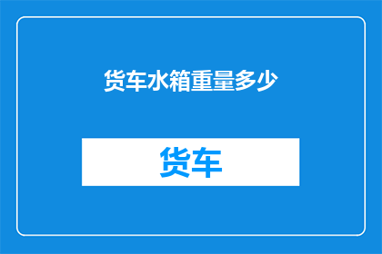 货车水箱重量多少(货车水箱的惊人重量：您知道它是多少吗？)