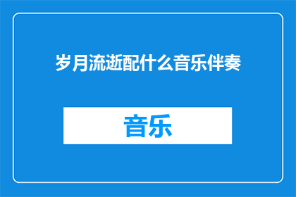 岁月流逝配什么音乐伴奏(岁月流逝：适合其旋律的音乐伴奏应如何选择？)