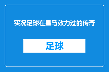 实况足球在皇马效力过的传奇(谁在皇家马德里的辉煌岁月中留下了不可磨灭的传奇印记？)