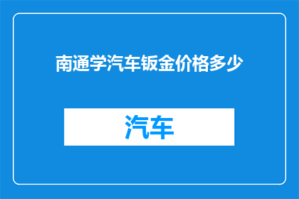 南通学汽车钣金价格多少(南通地区汽车钣金修复服务的价格是多少？)