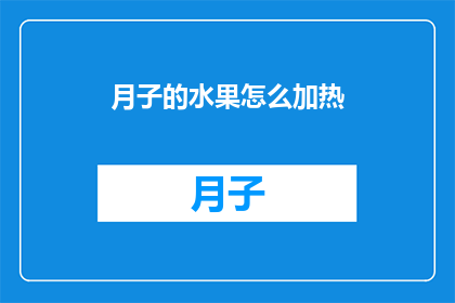 月子的水果怎么加热(如何加热月子期间的水果以保持其营养价值和适宜的温度？)