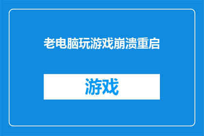 老电脑玩游戏崩溃重启(老电脑为何频繁崩溃并重启？)