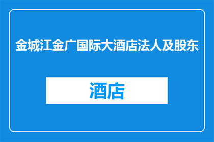 金城江金广国际大酒店法人及股东(金城江金广国际大酒店的法人和股东是谁？)