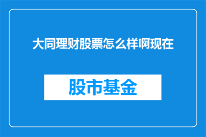 大同理财股票怎么样啊现在(当前大同理财股票表现如何？投资者应关注哪些要点？)