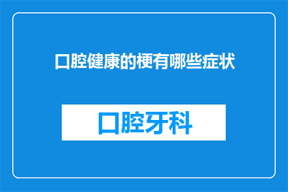 口腔健康的梗有哪些症状(口腔健康的常见症状有哪些？)