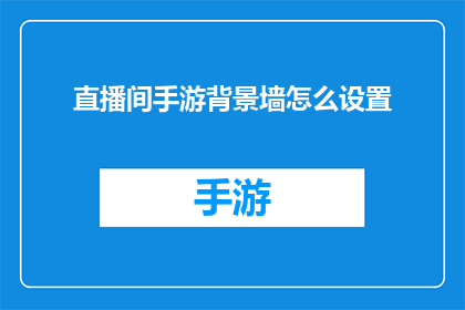 直播间手游背景墙怎么设置(如何巧妙设置直播间手游背景墙以吸引观众？)