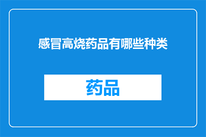 感冒高烧药品有哪些种类(您知道有哪些种类的感冒高烧药品吗？)