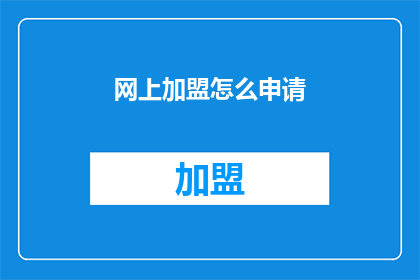 网上加盟怎么申请(如何在网上申请加盟？)