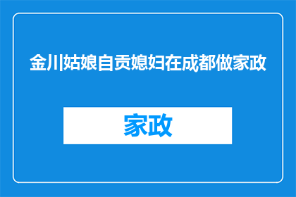 金川姑娘自贡媳妇在成都做家政(金川姑娘自贡媳妇在成都做家政，这一现象背后隐藏着怎样的故事？)
