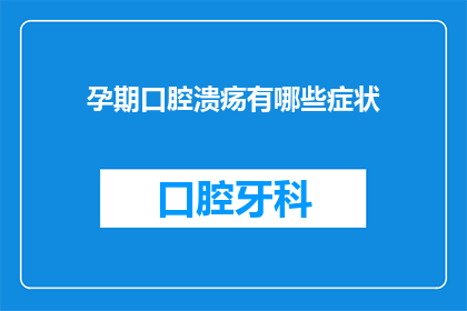 孕期口腔溃疡有哪些症状(孕期口腔溃疡的症状有哪些？)