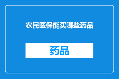 农民医保能买哪些药品(农民医保能购买哪些药品？)