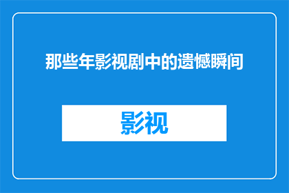 那些年影视剧中的遗憾瞬间(那些年影视剧中的遗憾瞬间：我们是否曾错过那些本可以抓住的瞬间？)