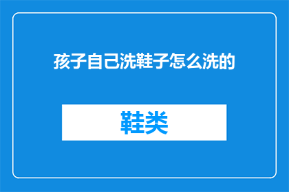 孩子自己洗鞋子怎么洗的(如何指导孩子独立完成洗鞋任务？)