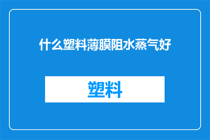 什么塑料薄膜阻水蒸气好(哪种塑料薄膜在阻水蒸气方面表现最佳？)