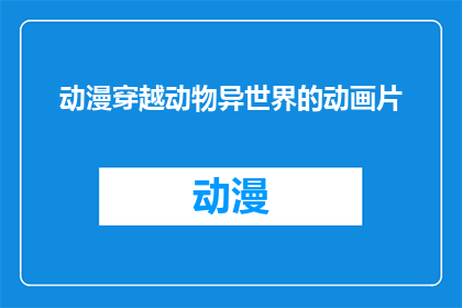 动漫穿越动物异世界的动画片(穿越到动物异世界的动漫：你准备好迎接这场奇妙之旅了吗？)
