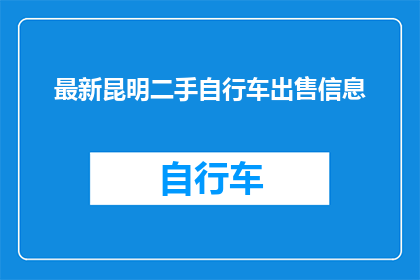 最新昆明二手自行车出售信息(您是否在寻找昆明二手自行车出售的最新信息？)