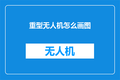 重型无人机怎么画图(如何绘制出精确的重型无人机图像？)