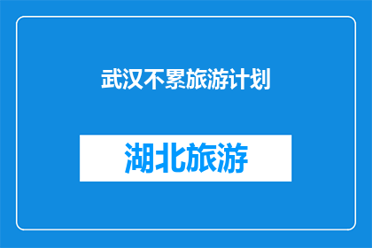 武汉不累旅游计划(武汉旅游不累攻略：如何制定一份轻松愉快的旅行计划？)