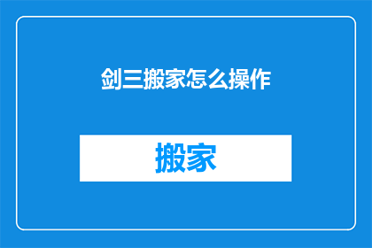 剑三搬家怎么操作(剑三玩家如何高效搬家？详细步骤与技巧解析)