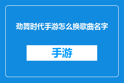 劲舞时代手游怎么换歌曲名字(劲舞时代手游：如何更改歌曲名字？)