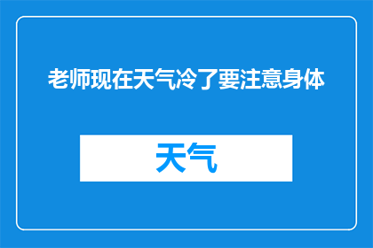 老师现在天气冷了要注意身体(老师，随着天气转冷，您是否已经做好了保暖措施？)