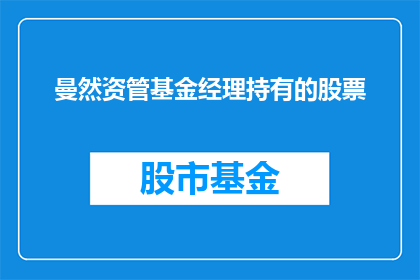 曼然资管基金经理持有的股票(曼然资管基金经理所持股票的详细信息，投资者应如何解读？)