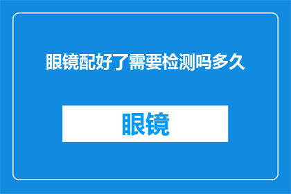 眼镜配好了需要检测吗多久(眼镜配好后，是否必须进行检测以确保其功能正常？检测过程需要多久？)