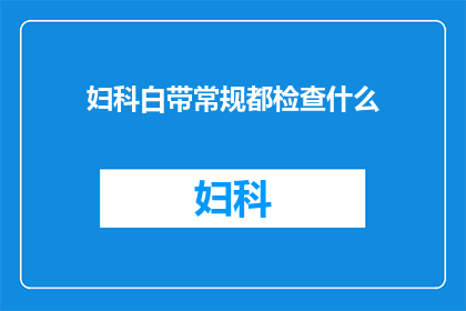妇科白带常规都检查什么(妇科医生如何通过白带常规检查来评估女性健康？)