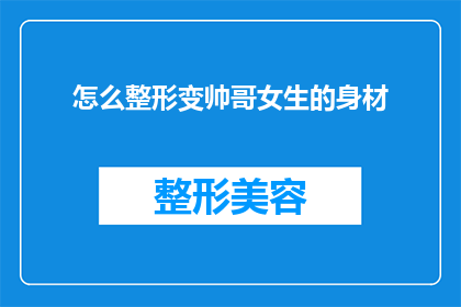 怎么整形变帅哥女生的身材(如何通过整形手术显著改善男性和女性的身体轮廓，以塑造更吸引人的身材？)