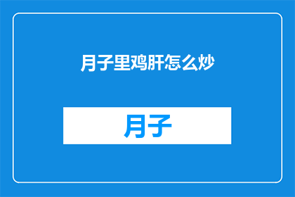 月子里鸡肝怎么炒(月子期间，鸡肝如何正确炒制？)
