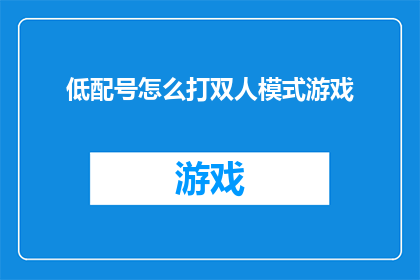 低配号怎么打双人模式游戏(如何启动双人游戏模式，在低配设备上享受游戏乐趣？)