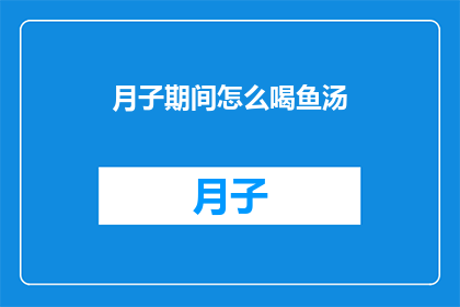 月子期间怎么喝鱼汤(月子期间如何正确饮用鱼汤？)