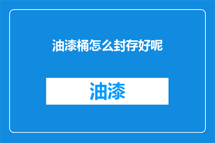 油漆桶怎么封存好呢(如何妥善封存油漆桶？)