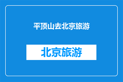 平顶山去北京旅游(平顶山的旅行者，您是否渴望踏上前往北京的旅程？)