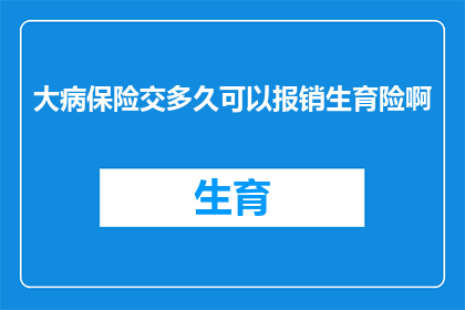 大病保险交多久可以报销生育险啊(生育险报销资格需满足多久的大病保险缴费期？)