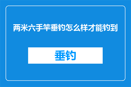 两米六手竿垂钓怎么样才能钓到(如何成功垂钓两米六手竿？)