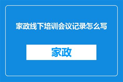 家政线下培训会议记录怎么写(如何撰写一份详尽的家政线下培训会议记录？)