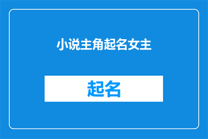小说主角起名女主(如何为小说女主角起一个既独特又引人入胜的名字？)