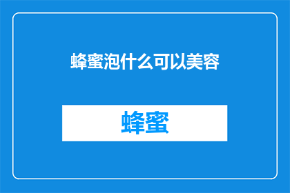 蜂蜜泡什么可以美容(蜂蜜泡什么可以美容？探索天然护肤的奥秘)