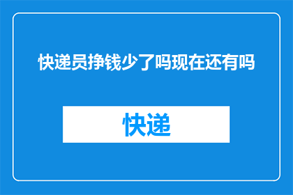 快递员挣钱少了吗现在还有吗(快递员的收入是否因时代变迁而减少？现状下，他们的收入状况如何？)