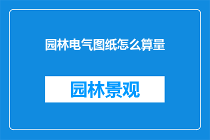 园林电气图纸怎么算量(如何精确计算园林电气工程的量？)