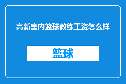 高新室内篮球教练工资怎么样(高新室内篮球教练的薪资水平如何？)