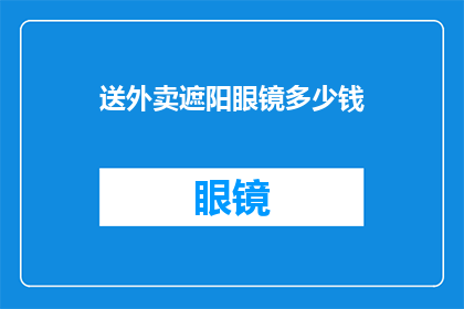 送外卖遮阳眼镜多少钱(送外卖时，您是否考虑过佩戴专业的遮阳眼镜？这些眼镜不仅能有效保护您的视力，还能为您的送餐工作增添一份专业感那么，送外卖遮阳眼镜的价格是多少呢？让我们一起来探讨这个问题吧)