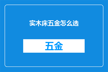 实木床五金怎么选(如何挑选适合的实木床五金配件？)