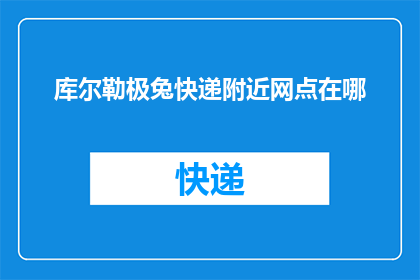 库尔勒极兔快递附近网点在哪(库尔勒极兔快递的网点位置在哪里？)