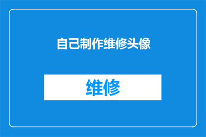 自己制作维修头像(自己动手制作维修头像：你愿意尝试吗？)