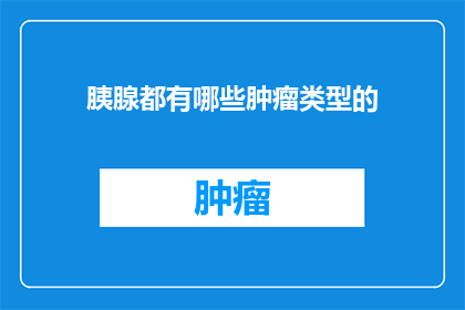 胰腺都有哪些肿瘤类型的(胰腺肿瘤类型有哪些？)