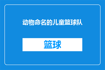 动物命名的儿童篮球队(动物命名的儿童篮球队：一个独特的团队名称，激发孩子们的想象力和创造力)